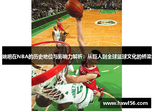 姚明在NBA的历史地位与影响力解析：从巨人到全球篮球文化的桥梁