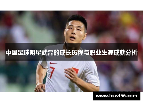 中国足球明星武磊的成长历程与职业生涯成就分析