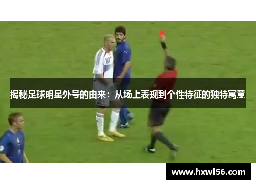 揭秘足球明星外号的由来：从场上表现到个性特征的独特寓意