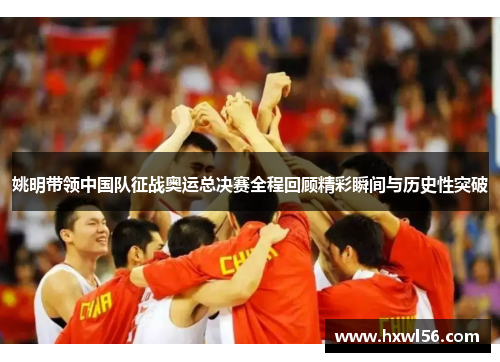 姚明带领中国队征战奥运总决赛全程回顾精彩瞬间与历史性突破