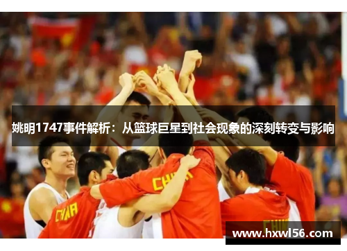姚明1747事件解析：从篮球巨星到社会现象的深刻转变与影响
