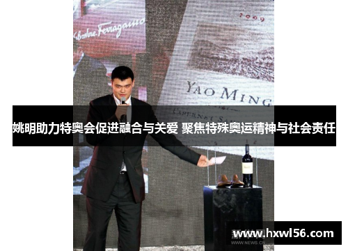 姚明助力特奥会促进融合与关爱 聚焦特殊奥运精神与社会责任