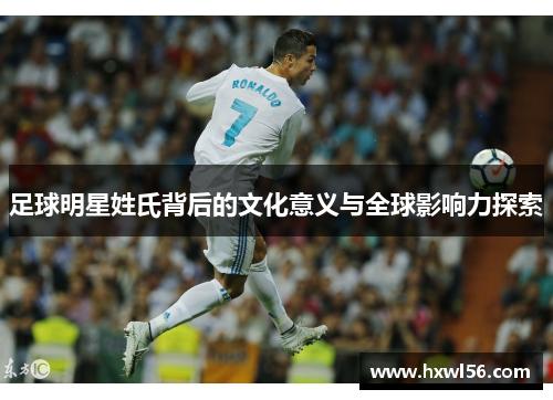 足球明星姓氏背后的文化意义与全球影响力探索