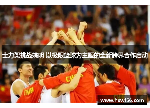 士力架挑战姚明 以极限篮球为主题的全新跨界合作启动
