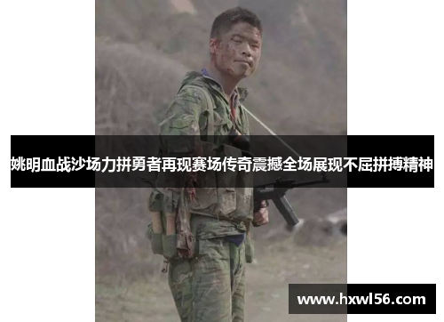 姚明血战沙场力拼勇者再现赛场传奇震撼全场展现不屈拼搏精神