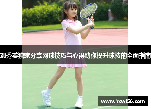 刘秀英独家分享网球技巧与心得助你提升球技的全面指南