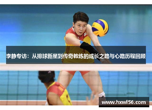 李静专访：从排球新星到传奇教练的成长之路与心路历程回顾