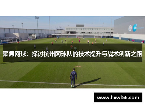 聚焦网球：探讨杭州网球队的技术提升与战术创新之路