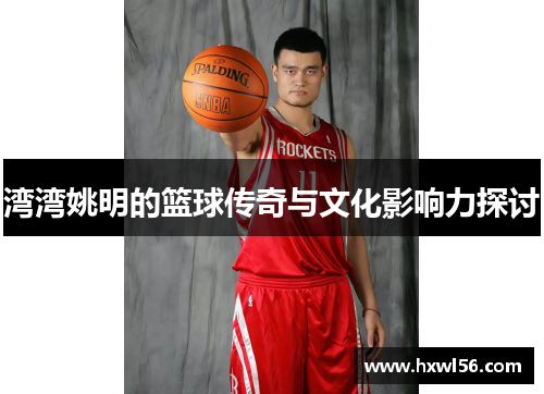 湾湾姚明的篮球传奇与文化影响力探讨