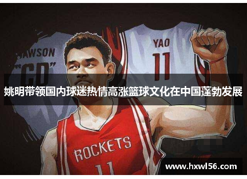 姚明带领国内球迷热情高涨篮球文化在中国蓬勃发展