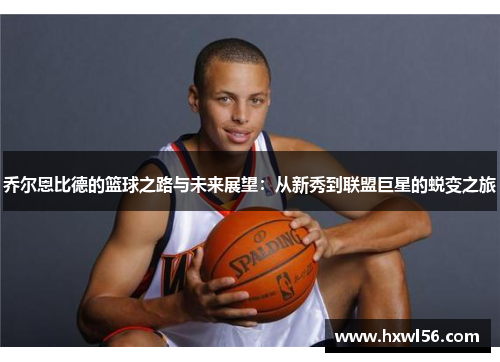 乔尔恩比德的篮球之路与未来展望：从新秀到联盟巨星的蜕变之旅