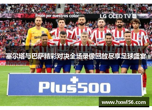 塞尔塔与巴萨精彩对决全场录像回放尽享足球盛宴