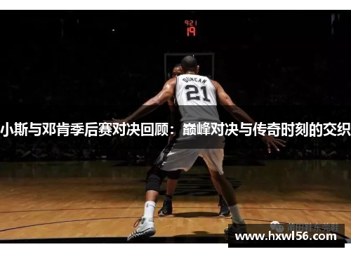 小斯与邓肯季后赛对决回顾：巅峰对决与传奇时刻的交织